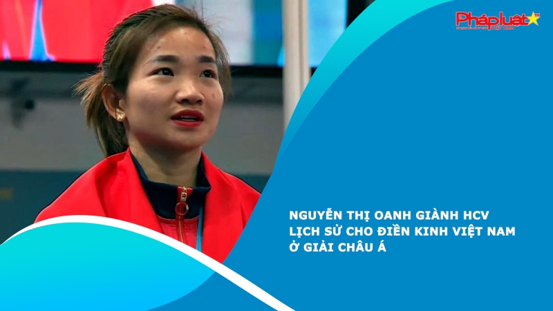 Nguyễn Thị Oanh giành HCV lịch sử cho điền kinh Việt Nam ở giải châu Á