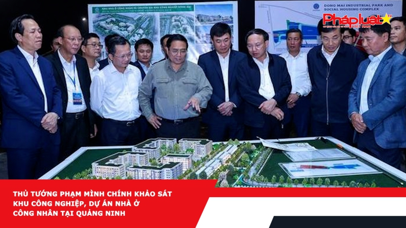 Thủ tướng Phạm Mình Chính khảo sát khu công nghiệp, dự án nhà ở công nhân tại Quảng Ninh