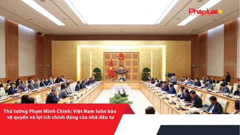 Thủ tướng Phạm Minh Chính: Việt Nam luôn bảo vệ quyền và lợi ích chính đáng của nhà đầu tư