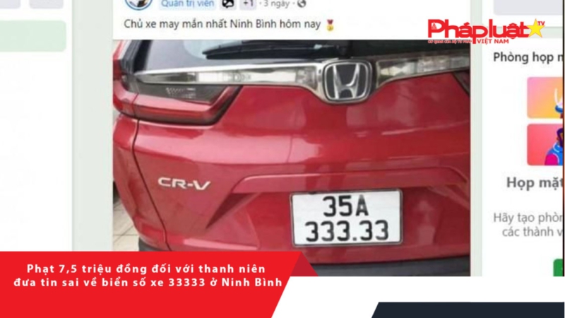 Phạt 7,5 triệu đồng đối với thanh niên đưa tin sai về biển số xe 33333 ở Ninh Bình