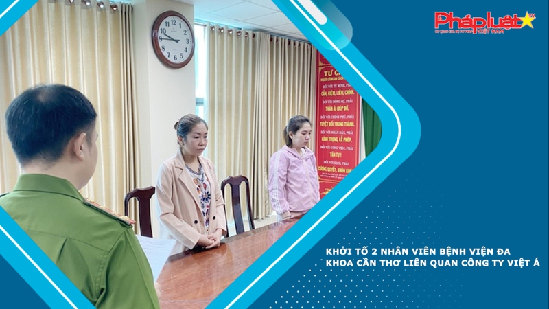 Khởi tố 2 nhân viên Bệnh viện Đa khoa Cần Thơ liên quan Công ty Việt Á