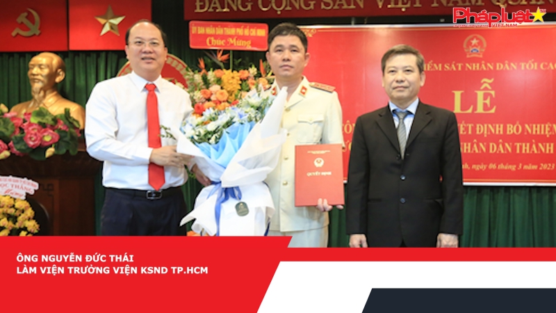 Ông Nguyễn Đức Thái làm Viện trưởng Viện KSND TP.HCM