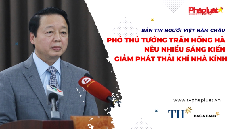 BẢN TIN NGƯỜI VIỆT NĂM CHÂU: Phó Thủ tướng Trần Hồng Hà nêu nhiều sáng kiến giảm phát thải khí nhà kính