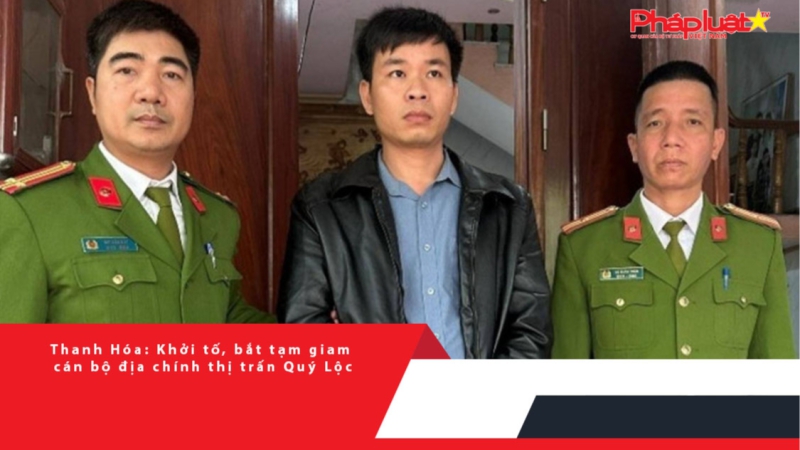 Thanh Hóa: Khởi tố, bắt tạm giam cán bộ địa chính thị trấn Quý Lộc