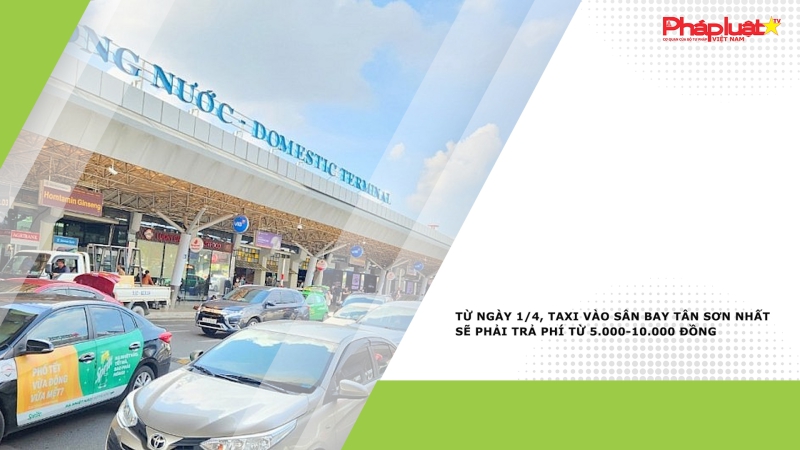 Từ ngày 1/4, taxi vào sân bay Tân Sơn Nhất sẽ phải trả phí từ 5.000-10.000 đồng
