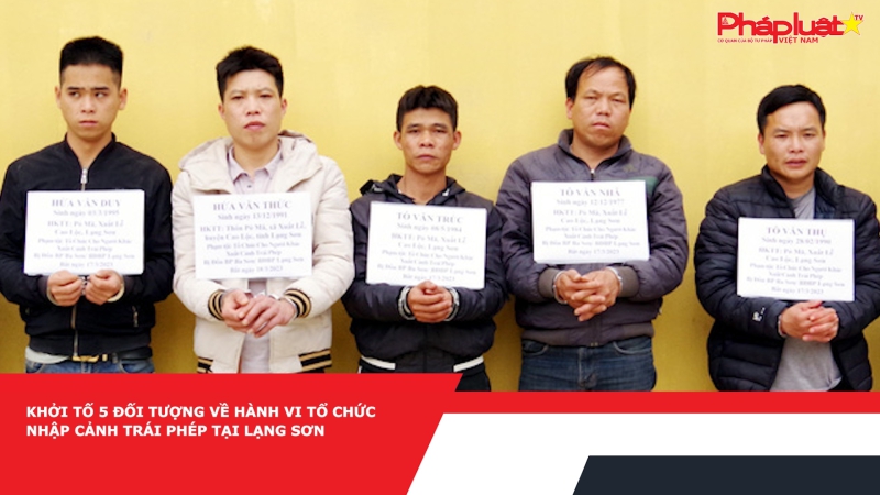 Khởi tố 5 đối tượng về hành vi tổ chức nhập cảnh trái phép tại Lạng Sơn