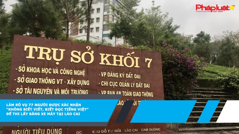 Làm rõ vụ 77 người được xác nhận “không biết viết, biết đọc tiếng Việt” để thi lấy bằng xe máy tại Lào Cai