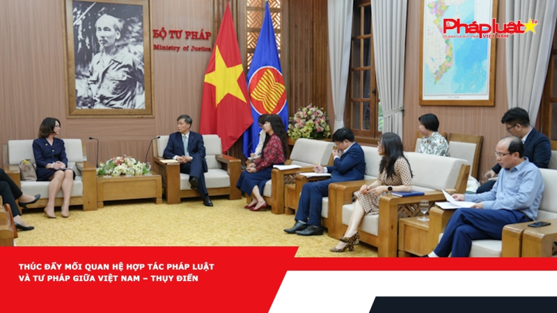 Thúc đẩy mối quan hệ hợp tác pháp luật và tư pháp giữa Việt Nam – Thụy Điển