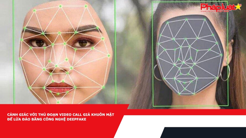 Cảnh giác với thủ đoạn video call giả khuôn mặt để lừa đảo bằng công nghệ Deepfake