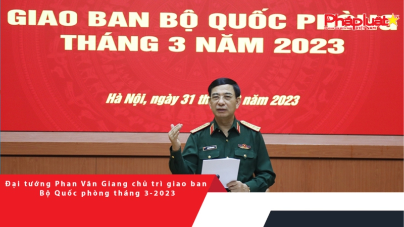 Đại tướng Phan Văn Giang chủ trì giao ban Bộ Quốc phòng tháng 3-2023