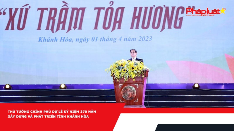 Thủ tướng Chính phủ dự Lễ kỷ niệm 370 năm xây dựng và phát triển tỉnh Khánh Hòa