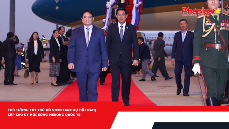Thủ tướng Phạm Minh Chính tới Thủ đô Vientiane dự Hội nghị cấp cao Ủy hội sông Mekong quốc tế
