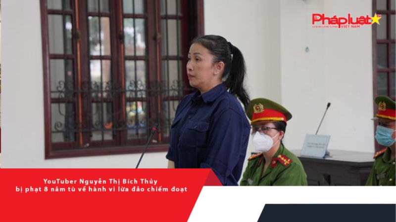 YouTuber Nguyễn Thị Bích Thủy bị phạt 8 năm tù về hành vi lừa đảo chiếm đoạt