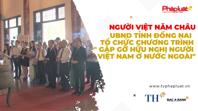 UBND tỉnh Đồng Nai tổ chức chương trình Gặp gỡ Hữu nghị người Việt Nam ở nước ngoài