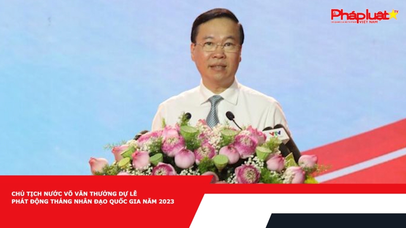Chủ tịch nước Võ Văn Thưởng dự Lễ phát động Tháng Nhân đạo quốc gia năm 2023
