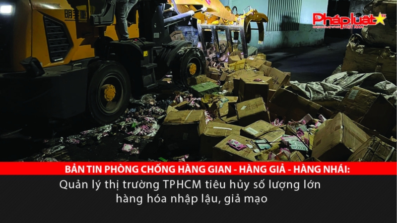 BẢN TIN PHÒNG CHỐNG HÀNG GIAN - HÀNG GIẢ - HÀNG NHÁI: Quản lý thị trường TPHCM tiêu hủy số lượng lớn hàng hóa nhập lậu, giả mạo