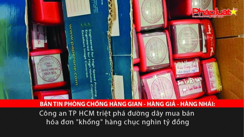 BẢN TIN PHÒNG CHỐNG HÀNG GIAN - HÀNG GIẢ - HÀNG NHÁI: Công an TP HCM triệt phá đường dây mua bán hóa đơn 