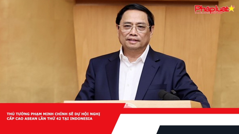 Thủ tướng Phạm Minh Chính sẽ dự Hội nghị cấp cao ASEAN lần thứ 42 tại Indonesia