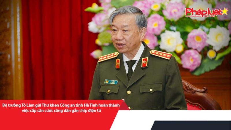 Bộ trưởng Tô Lâm gửi Thư khen Công an tỉnh Hà Tĩnh hoàn thành việc cấp căn cước công dân gắn chip điện tử