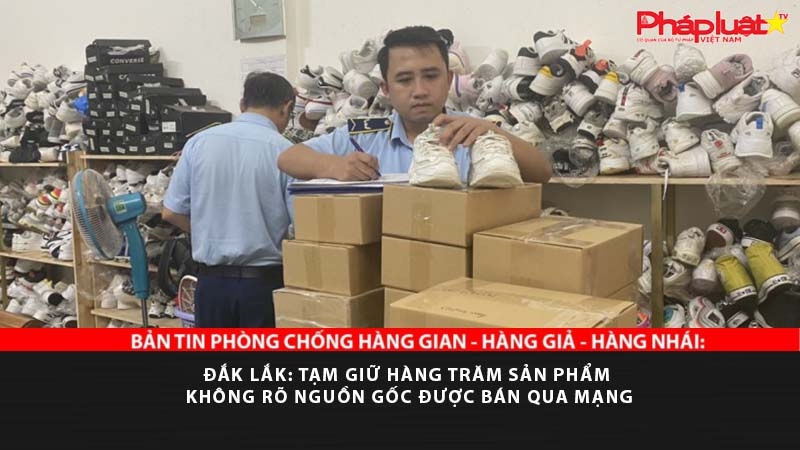 Đắk Lắk: Tạm giữ hàng trăm sản phẩm không rõ nguồn gốc được bán qua mạng