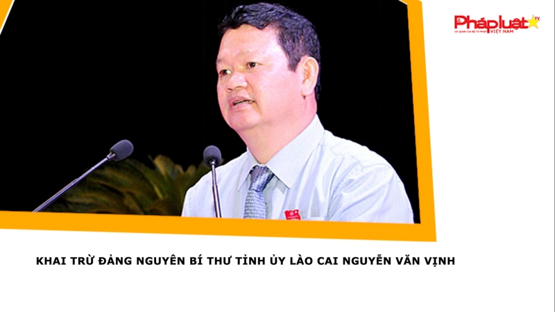 Khai trừ Đảng nguyên Bí thư Tỉnh ủy Lào Cai Nguyễn Văn Vịnh