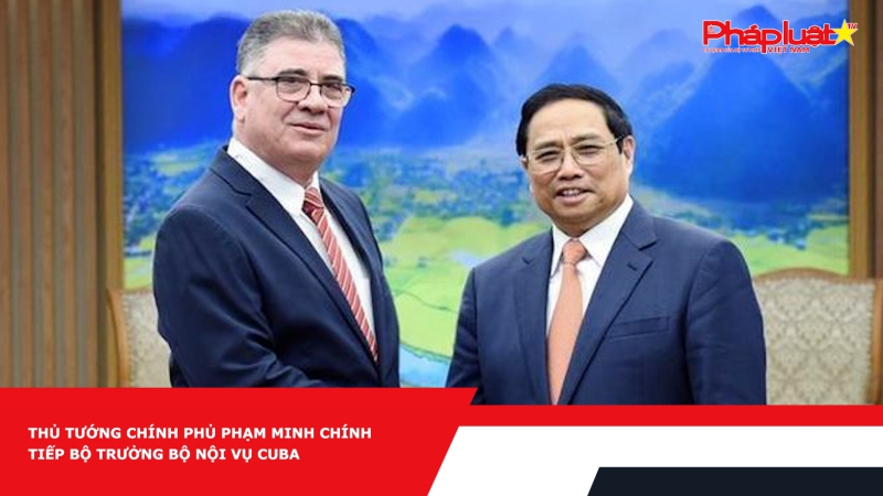 Thủ tướng Chính phủ Phạm Minh Chính tiếp Bộ trưởng Bộ Nội vụ Cuba
