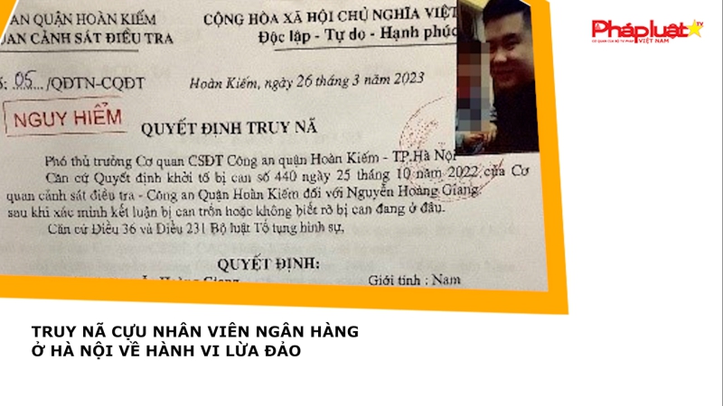 Truy nã cựu nhân viên ngân hàng ở Hà Nội về hành vi lừa đảo