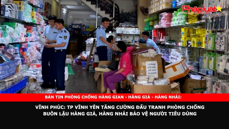 Vĩnh Phúc: TP Vĩnh Yên tăng cường đấu tranh phòng chống buôn lậu hàng giả, hàng nhái bảo vệ người tiêu dùng