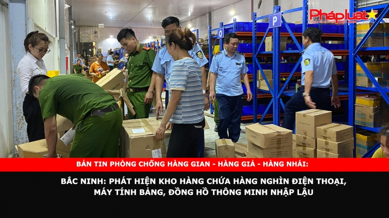 Bắc Ninh: Phát hiện kho hàng chứa hàng nghìn điện thoại, máy tính bảng, đồng hồ thông minh nhập lậu