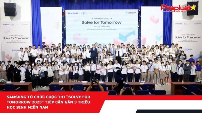 Samsung tổ chức cuộc thi “Solve for Tomorrow 2023” tiếp cận gần 3 triệu học sinh miền Nam