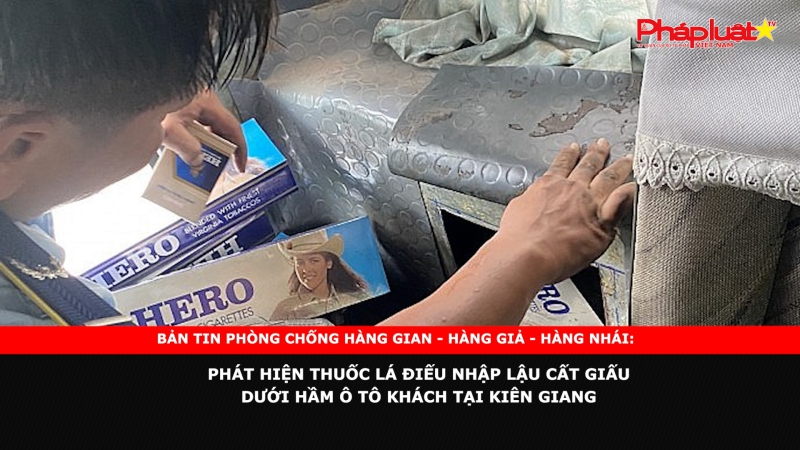 BẢN TIN PHÒNG CHỐNG HÀNG GIAN - HÀNG GIẢ - HÀNG NHÁI: Phát hiện thuốc lá điếu nhập lậu cất giấu dưới hầm ô tô khách tại Kiên Giang