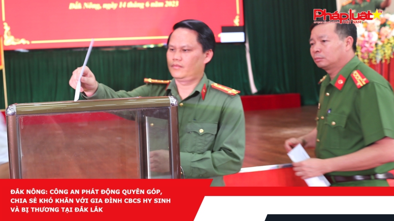 Đắk Nông: Công an phát động quyên góp, chia sẻ khó khăn với gia đình CBCS hy sinh và bị thương tại Đắk Lắk