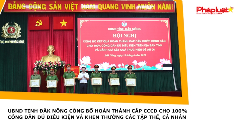 UBND tỉnh Đắk Nông công bố hoàn thành cấp CCCD cho 100% công dân đủ điều kiện và khen thưởng các tập thể, cá nhân