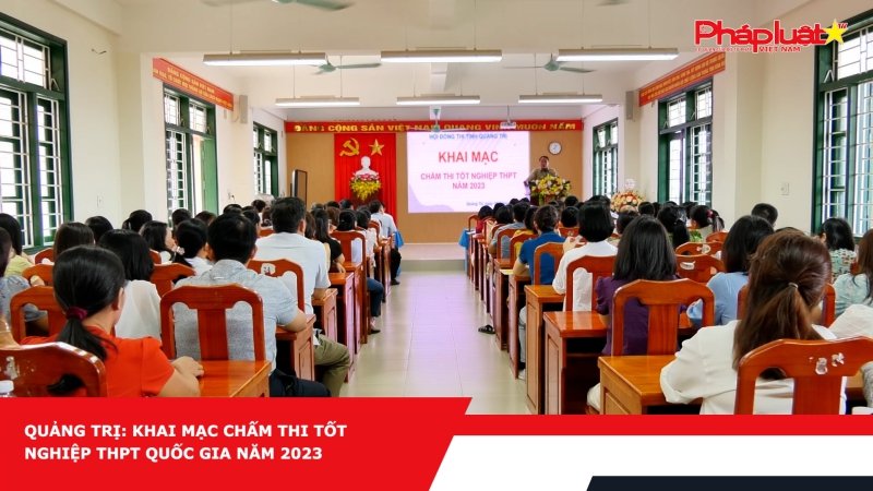 Quảng Trị: Khai mạc chấm thi tốt nghiệp THPT quốc gia năm 2023