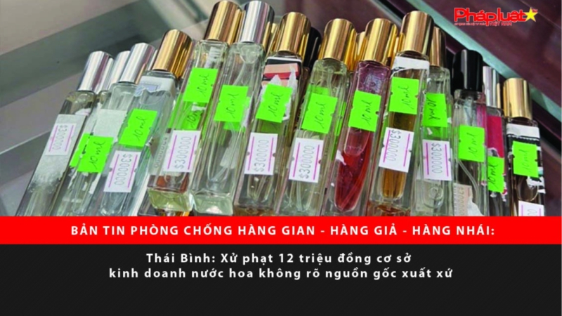 BẢN TIN PHÒNG CHỐNG HÀNG GIAN - HÀNG GIẢ - HÀNG NHÁI: Thái Bình: Xử phạt 12 triệu đồng cơ sở kinh doanh nước hoa không rõ nguồn gốc xuất xứ