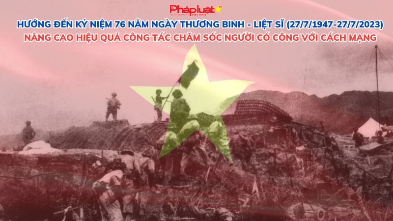Hướng đến kỷ niệm 76 năm Ngày Thương binh - Liệt sĩ (27/7/1947-27/7/2023) Nâng cao hiệu quả công tác chăm sóc người có công với cách mạng