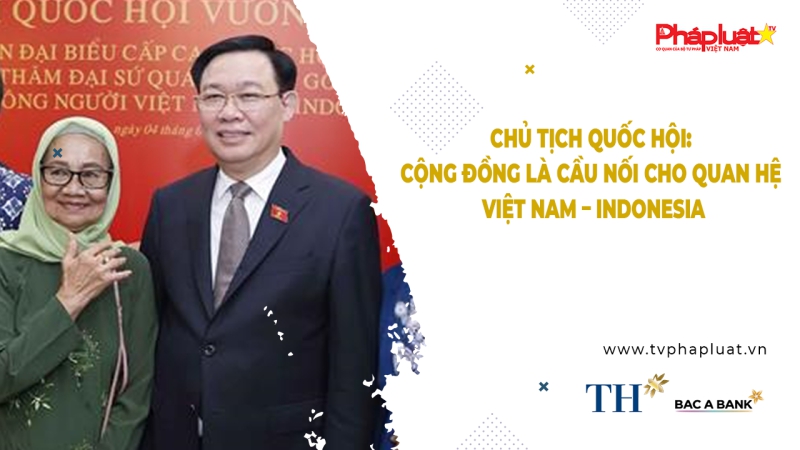 Người Việt Năm Châu - Chủ tịch Quốc hội: Cộng đồng là cầu nối cho quan hệ Việt Nam – Indonesia