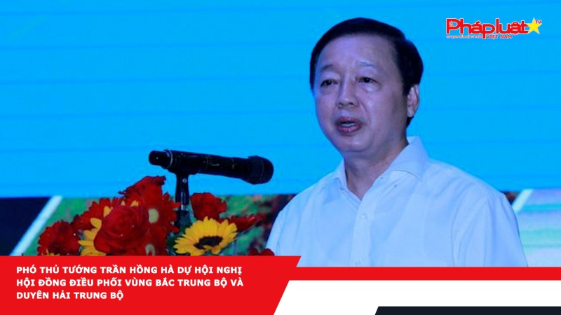 Phó thủ tướng Trần Hồng Hà dự Hội nghị Hội đồng điều phối vùng Bắc Trung Bộ và duyên hải Trung Bộ