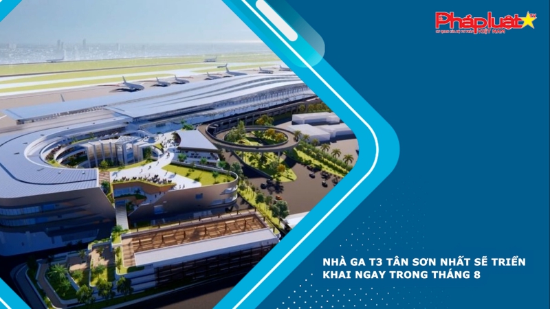 Nhà ga T3 Tân Sơn Nhất sẽ triển khai ngay trong tháng 8