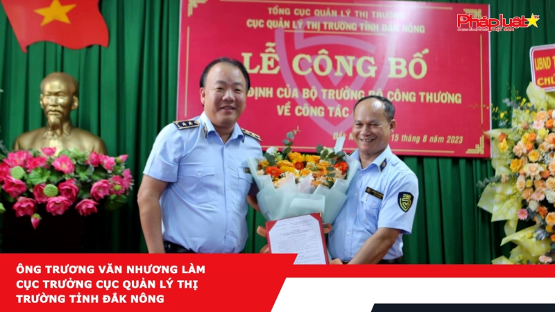 Ông Trương Văn Nhương làm Cục trưởng Cục Quản lý thị trường tỉnh Đắk Nông