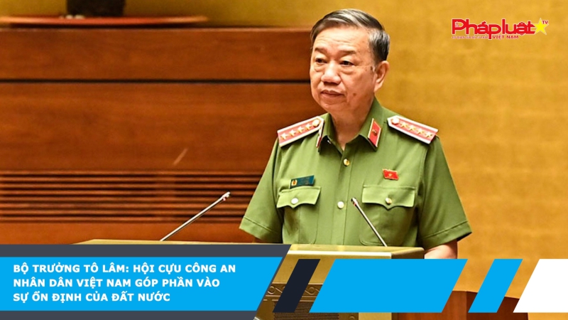 Bộ Trưởng Tô Lâm: Hội Cựu Công an nhân dân Việt Nam góp phần vào sự ổn định của đất nước
