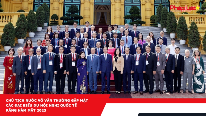 Chủ tịch nước Võ Văn Thưởng gặp mặt các đại biểu dự Hội nghị quốc tế răng hàm mặt 2023
