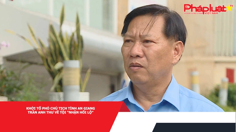Khởi tố Phó Chủ tịch tỉnh An Giang Trần Anh Thư về tội “nhận hối lộ”