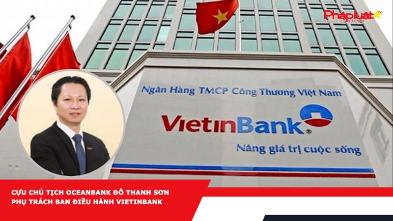 Cựu Chủ tịch OceanBank Đỗ Thanh Sơn phụ trách ban điều hành VietinBank