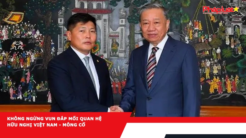 Không ngừng vun đắp mối quan hệ hữu nghị Việt Nam - Mông Cổ
