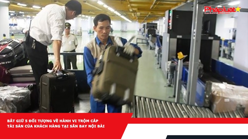 Bắt giữ 5 đối tượng về hành vi trộm cắp tài sản của khách hàng tại sân bay Nội Bài