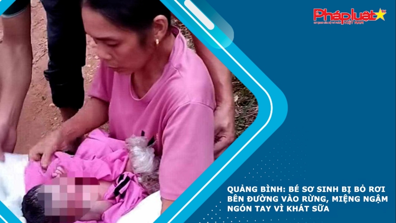 Quảng Bình: Bé sơ sinh bị bỏ rơi bên đường vào rừng, miệng ngậm ngón tay vì khát sữa