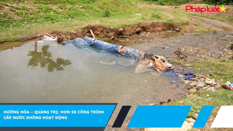 Hướng Hóa – Quảng Trị: Hơn 50 công trình cấp nước không hoạt động