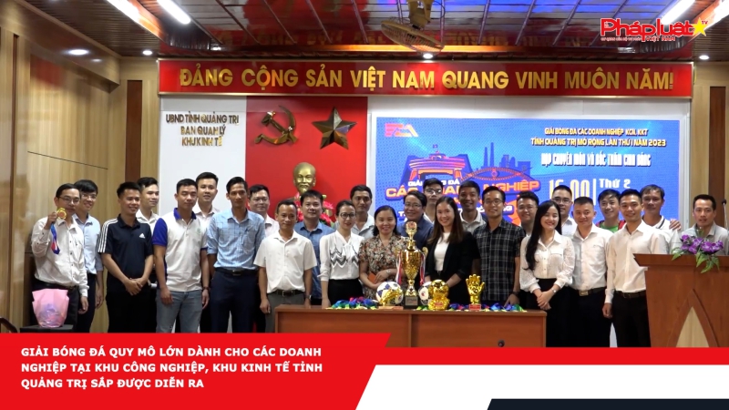 Giải bóng đá quy mô lớn dành cho các Doanh nghiệp tại Khu công nghiệp, Khu kinh tế tỉnh Quảng Trị sắp được diễn ra
