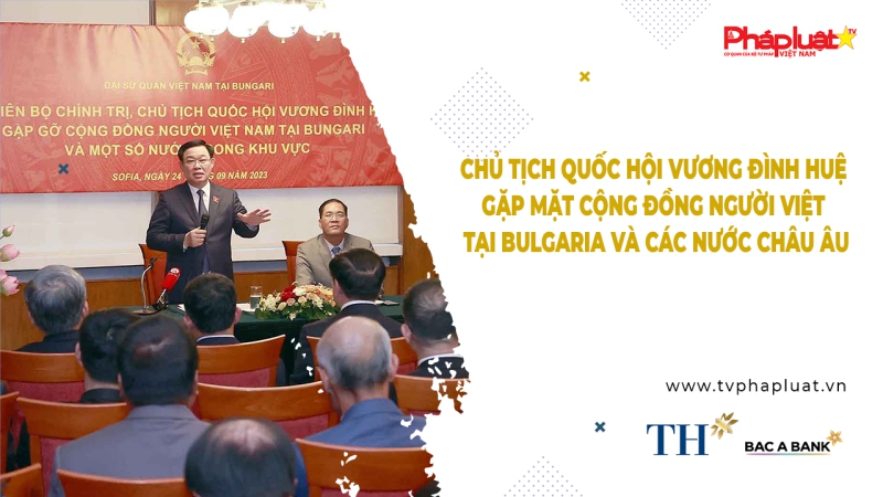 Bản tin Người Việt Năm Châu: Chủ tịch Quốc hội Vương Đình Huệ gặp mặt cộng đồng người Việt tại Bulgaria và các nước châu Âu